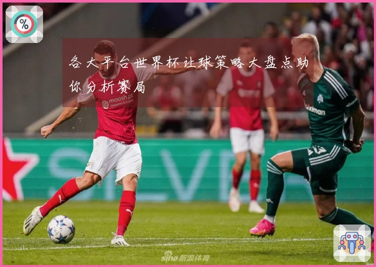 各大平台世界杯让球策略大盘点助你分析赛局