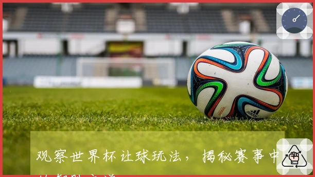 观察世界杯让球玩法，揭秘赛事中的智胜之道