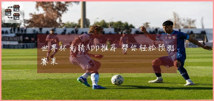世界杯竞猜App推荐 帮你轻松预测赛果