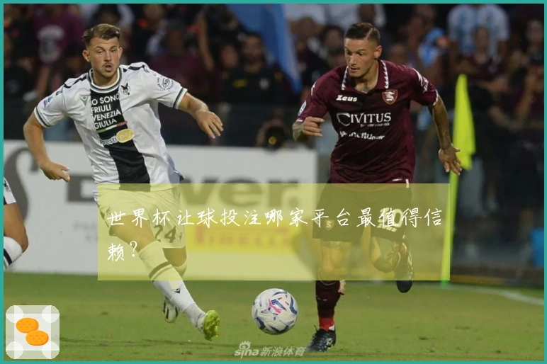 世界杯让球投注哪家平台最值得信赖？