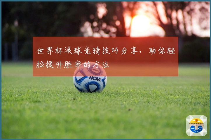 世界杯滚球竞猜技巧分享，助你轻松提升胜率的方法