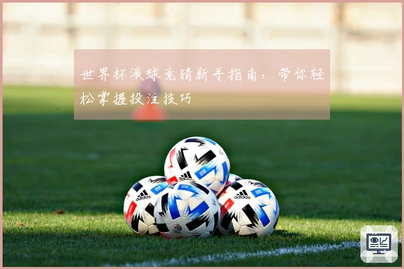 世界杯滚球竞猜新手指南，带你轻松掌握投注技巧
