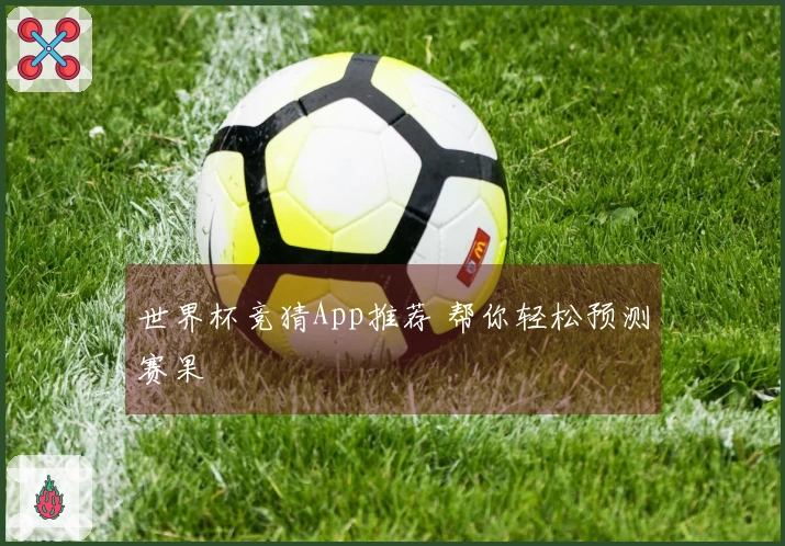 世界杯竞猜App推荐 帮你轻松预测赛果