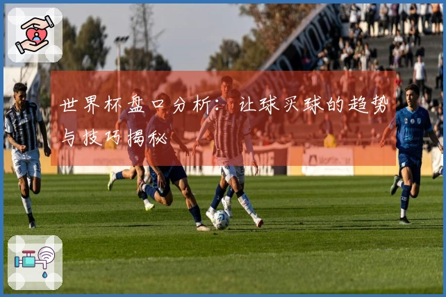 世界杯盘口分析：让球买球的趋势与技巧揭秘