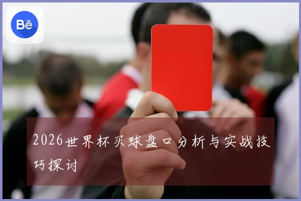 2026世界杯买球盘口分析与实战技巧探讨