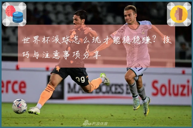 世界杯滚球怎么玩才能稳稳赚？技巧与注意事项分享