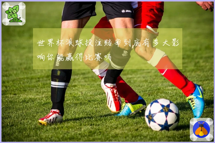 世界杯滚球投注赔率到底有多大影响你能赢得比赛吗