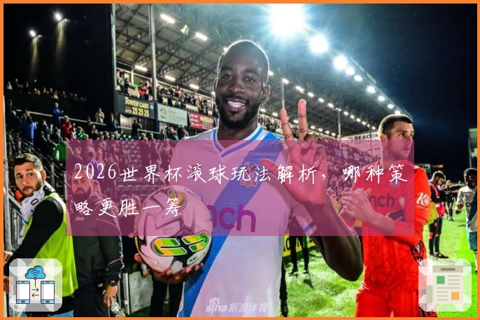 2026世界杯滚球玩法解析，哪种策略更胜一筹